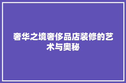 奢华之境奢侈品店装修的艺术与奥秘
