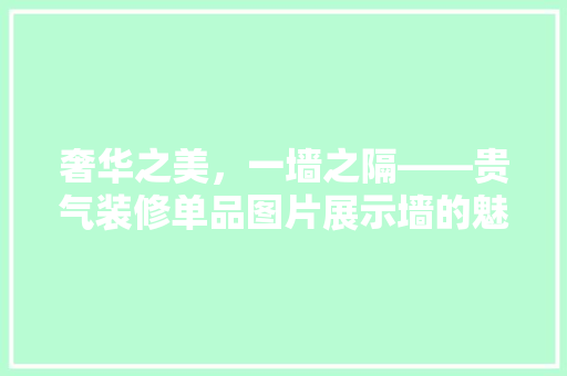 奢华之美，一墙之隔——贵气装修单品图片展示墙的魅力