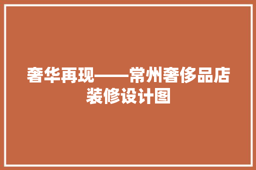 奢华再现——常州奢侈品店装修设计图