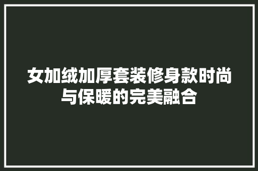 女加绒加厚套装修身款时尚与保暖的完美融合