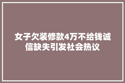 女子欠装修款4万不给钱诚信缺失引发社会热议