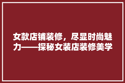 女款店铺装修，尽显时尚魅力——探秘女装店装修美学