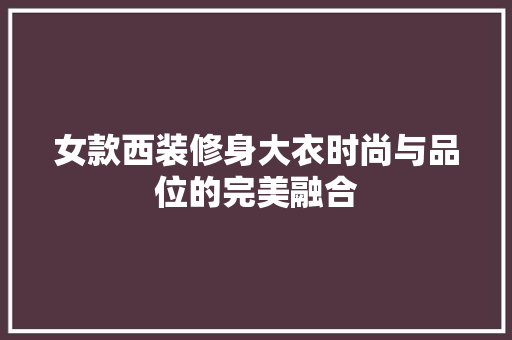 女款西装修身大衣时尚与品位的完美融合