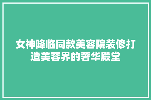 女神降临同款美容院装修打造美容界的奢华殿堂