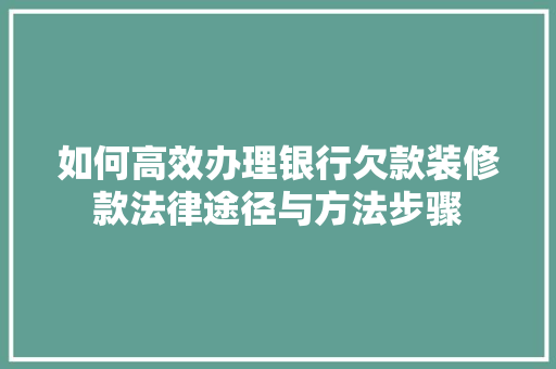 如何高效办理银行欠款装修款法律途径与方法步骤