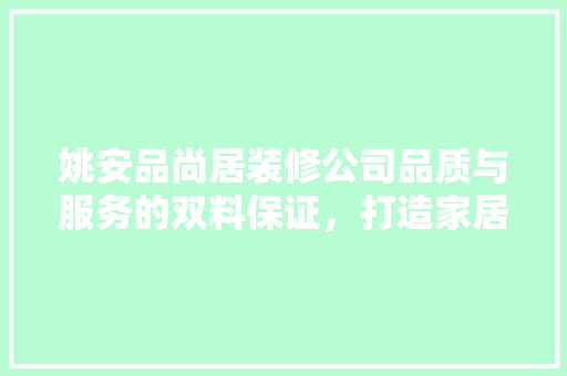 姚安品尚居装修公司品质与服务的双料保证，打造家居新标杆