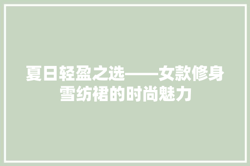 夏日轻盈之选——女款修身雪纺裙的时尚魅力