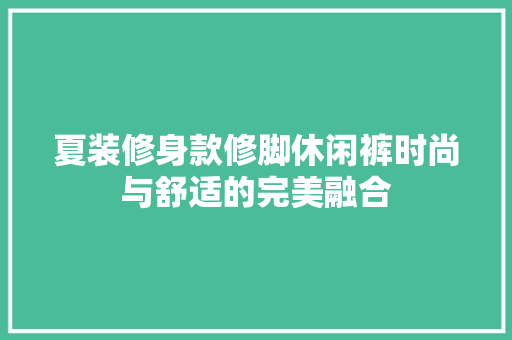 夏装修身款修脚休闲裤时尚与舒适的完美融合