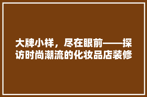 大牌小样，尽在眼前——探访时尚潮流的化妆品店装修图