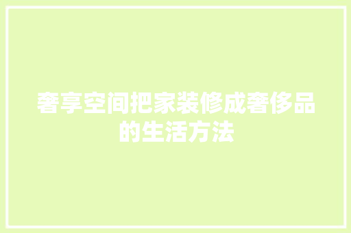 奢享空间把家装修成奢侈品的生活方法