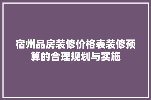 宿州品房装修价格表装修预算的合理规划与实施