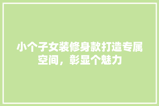 小个子女装修身款打造专属空间，彰显个魅力