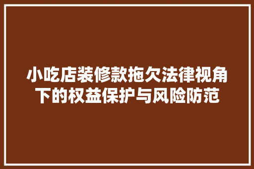 小吃店装修款拖欠法律视角下的权益保护与风险防范