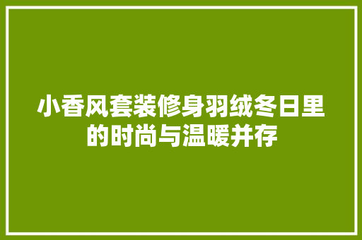 小香风套装修身羽绒冬日里的时尚与温暖并存