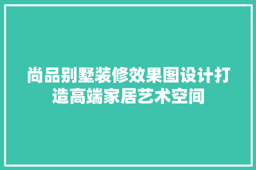 尚品别墅装修效果图设计打造高端家居艺术空间