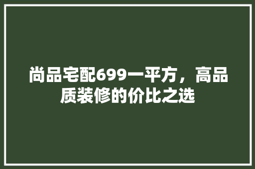 尚品宅配699一平方，高品质装修的价比之选