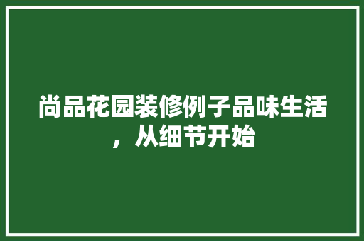 尚品花园装修例子品味生活，从细节开始