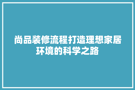 尚品装修流程打造理想家居环境的科学之路