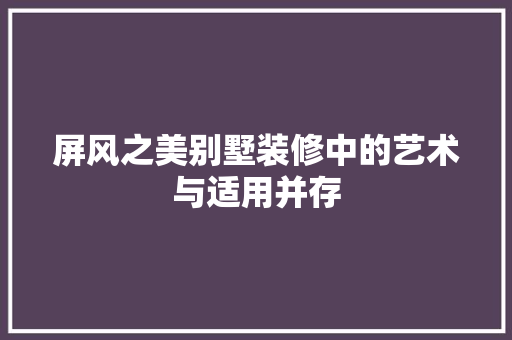 屏风之美别墅装修中的艺术与适用并存