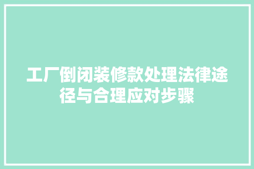 工厂倒闭装修款处理法律途径与合理应对步骤