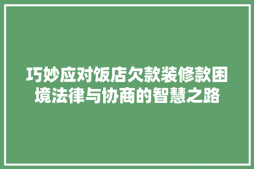 巧妙应对饭店欠款装修款困境法律与协商的智慧之路