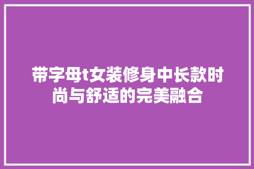 带字母t女装修身中长款时尚与舒适的完美融合