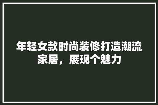 年轻女款时尚装修打造潮流家居，展现个魅力