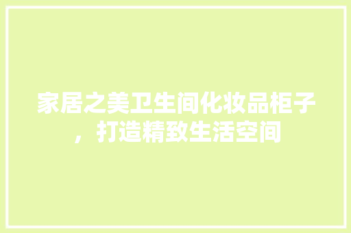 家居之美卫生间化妆品柜子，打造精致生活空间