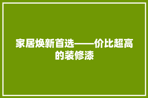 家居焕新首选——价比超高的装修漆