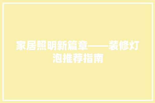 家居照明新篇章——装修灯泡推荐指南