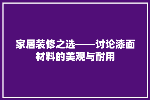 家居装修之选——讨论漆面材料的美观与耐用