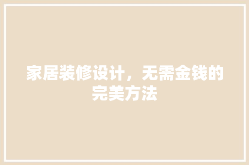 家居装修设计，无需金钱的完美方法