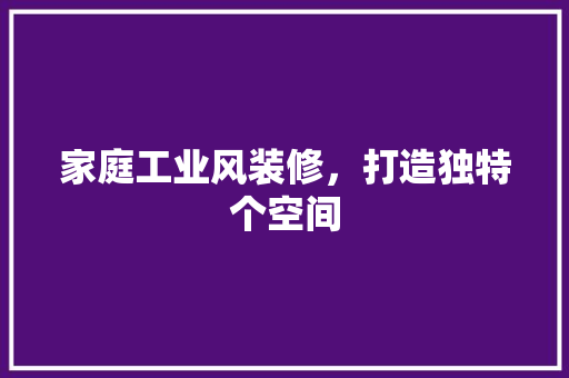 家庭工业风装修，打造独特个空间