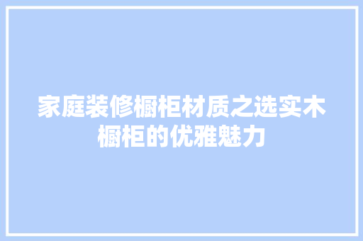 家庭装修橱柜材质之选实木橱柜的优雅魅力