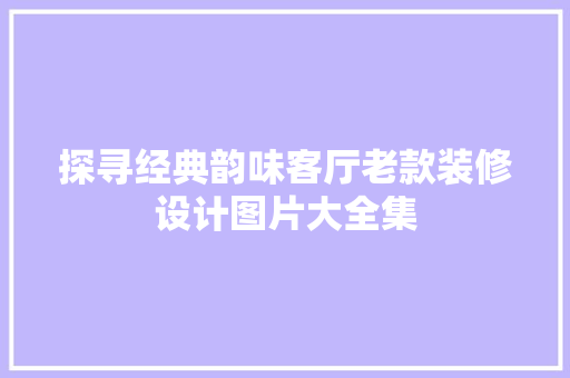 探寻经典韵味客厅老款装修设计图片大全集