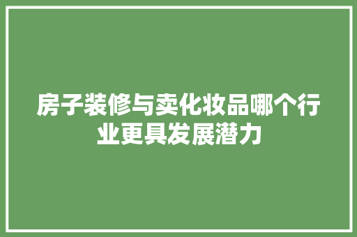 房子装修与卖化妆品哪个行业更具发展潜力