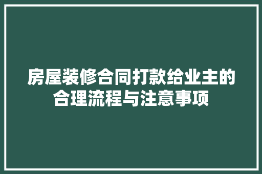 房屋装修合同打款给业主的合理流程与注意事项