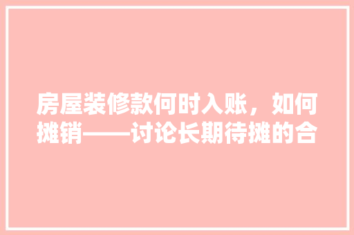 房屋装修款何时入账，如何摊销——讨论长期待摊的合理运用
