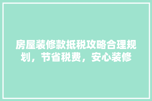 房屋装修款抵税攻略合理规划，节省税费，安心装修