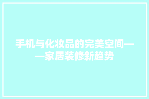 手机与化妆品的完美空间——家居装修新趋势