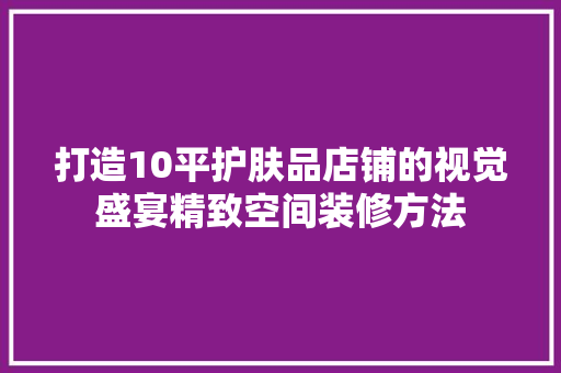 打造10平护肤品店铺的视觉盛宴精致空间装修方法