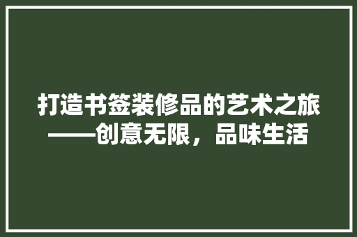 打造书签装修品的艺术之旅——创意无限，品味生活