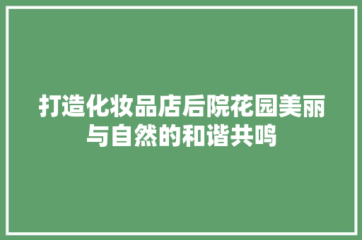 打造化妆品店后院花园美丽与自然的和谐共鸣