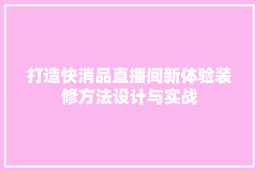 打造快消品直播间新体验装修方法设计与实战