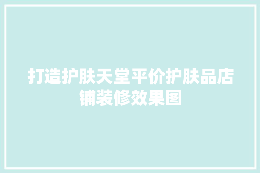 打造护肤天堂平价护肤品店铺装修效果图