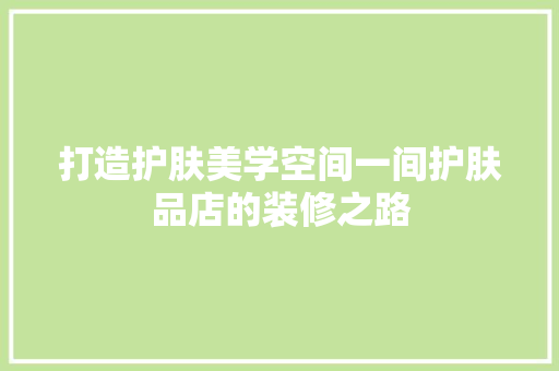 打造护肤美学空间一间护肤品店的装修之路
