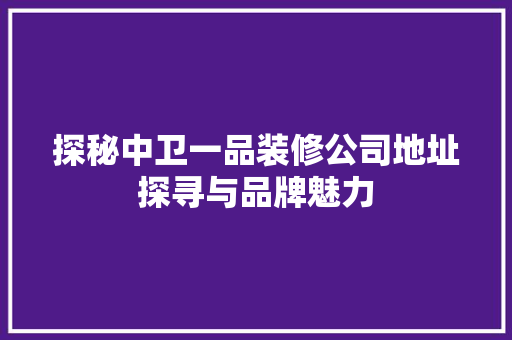 探秘中卫一品装修公司地址探寻与品牌魅力