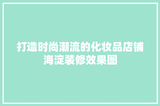 打造时尚潮流的化妆品店铺海淀装修效果图