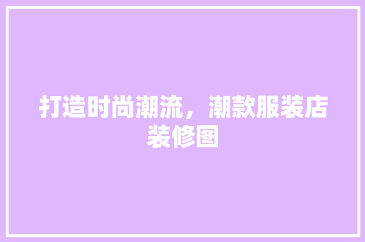 打造时尚潮流，潮款服装店装修图