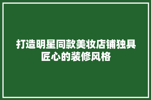 打造明星同款美妆店铺独具匠心的装修风格